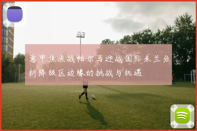 意甲焦点战帕尔马迎战国际米兰分析降级区边缘的挑战与机遇