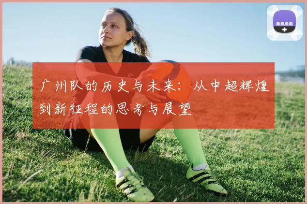 广州队的历史与未来：从中超辉煌到新征程的思考与展望