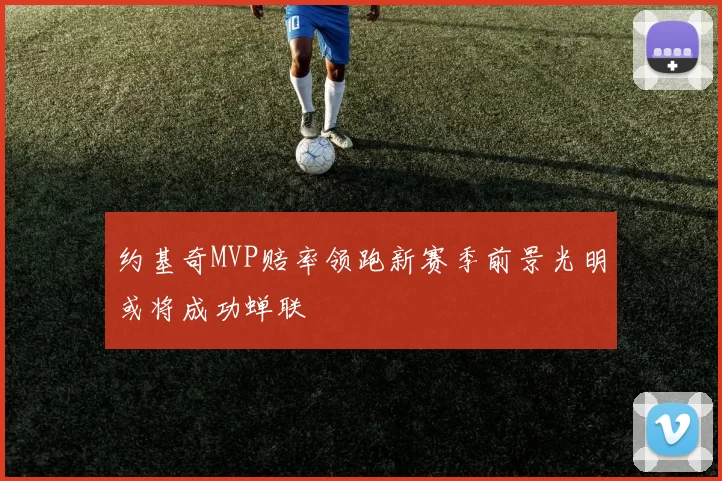 约基奇MVP赔率领跑新赛季前景光明或将成功蝉联